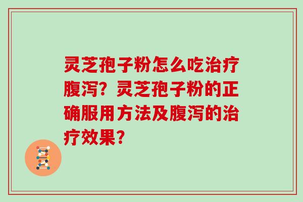灵芝孢子粉怎么吃？灵芝孢子粉的正确服用方法及的效果？