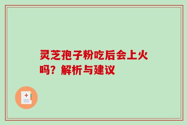 灵芝孢子粉吃后会上火吗？解析与建议