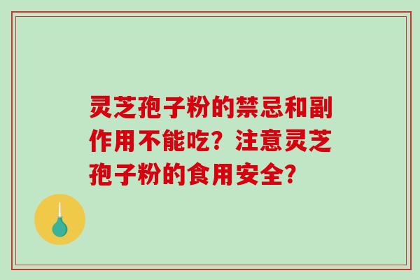 灵芝孢子粉的禁忌和副作用不能吃？注意灵芝孢子粉的食用安全？