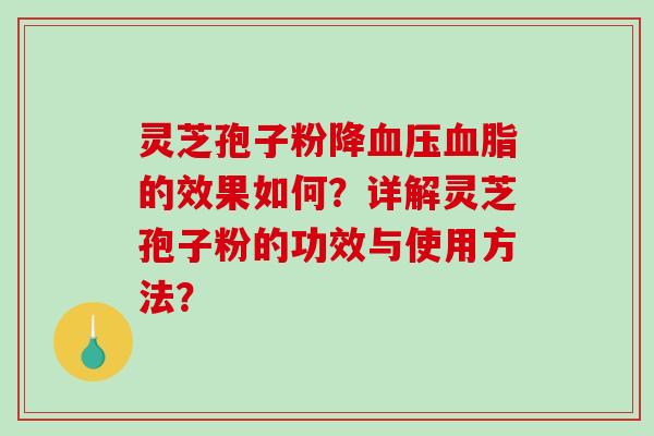 灵芝孢子粉降血压血脂的效果如何？详解灵芝孢子粉的功效与使用方法？