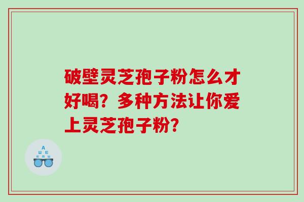 破壁灵芝孢子粉怎么才好喝？多种方法让你爱上灵芝孢子粉？