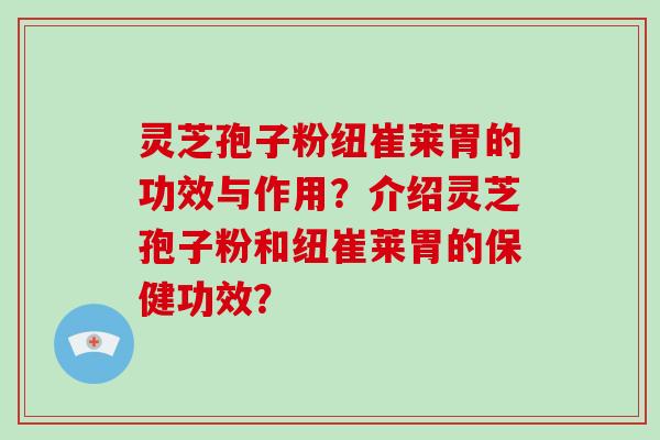 灵芝孢子粉纽崔莱胃的功效与作用？介绍灵芝孢子粉和纽崔莱胃的保健功效？