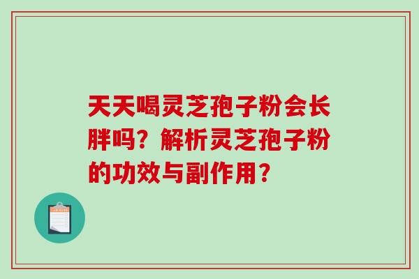 天天喝灵芝孢子粉会长胖吗？解析灵芝孢子粉的功效与副作用？