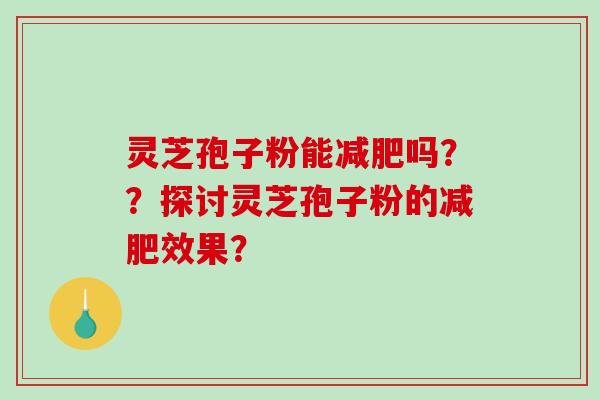 灵芝孢子粉能吗？？探讨灵芝孢子粉的效果？