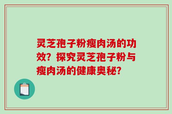 灵芝孢子粉瘦肉汤的功效？探究灵芝孢子粉与瘦肉汤的健康奥秘？