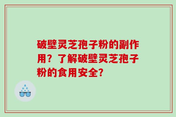 破壁灵芝孢子粉的副作用？了解破壁灵芝孢子粉的食用安全？