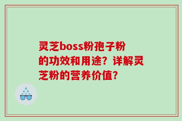 灵芝boss粉孢子粉的功效和用途？详解灵芝粉的营养价值？