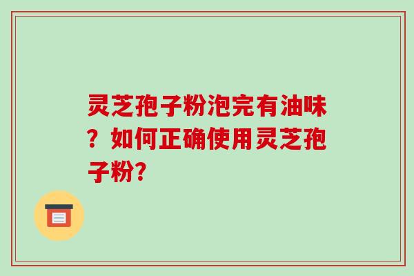 灵芝孢子粉泡完有油味？如何正确使用灵芝孢子粉？