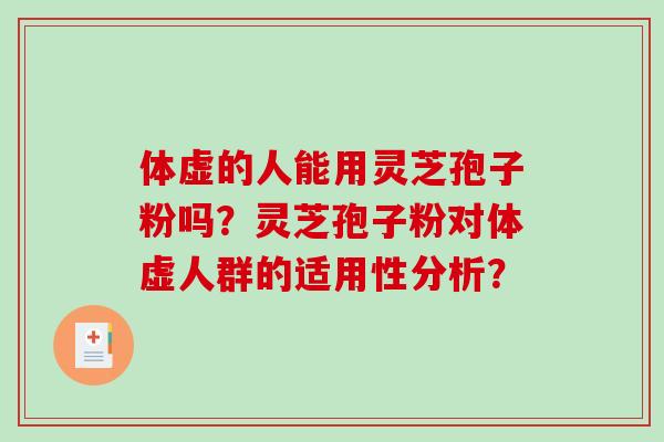 体虚的人能用灵芝孢子粉吗？灵芝孢子粉对体虚人群的适用性分析？