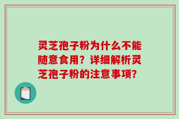 灵芝孢子粉为什么不能随意食用？详细解析灵芝孢子粉的注意事项？