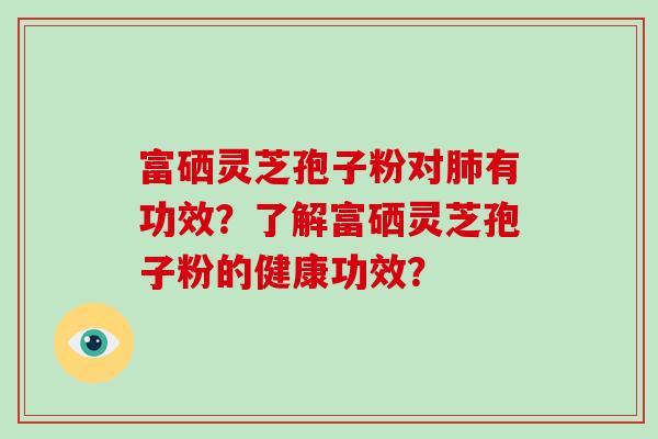富硒灵芝孢子粉对肺有功效？了解富硒灵芝孢子粉的健康功效？
