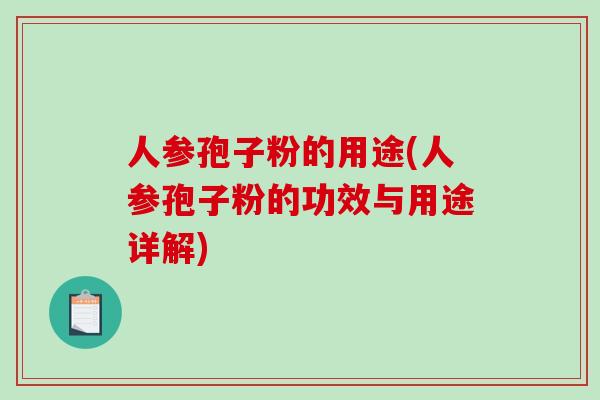 人参孢子粉的用途(人参孢子粉的功效与用途详解)