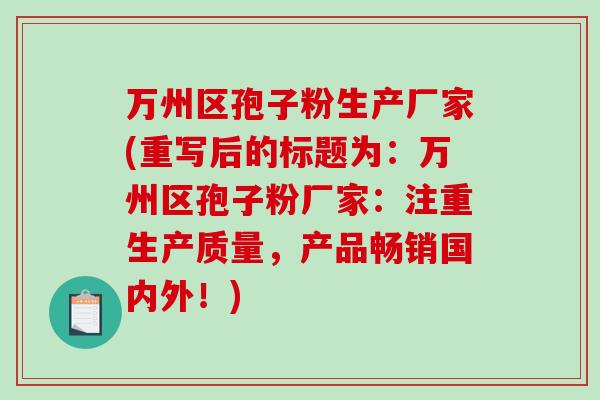 万州区孢子粉生产厂家(重写后的标题为：万州区孢子粉厂家：注重生产质量，产品畅销国内外！)