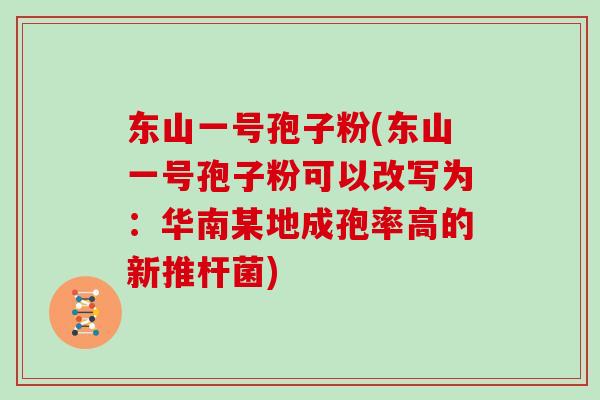 东山一号孢子粉(东山一号孢子粉可以改写为：华南某地成孢率高的新推杆菌)