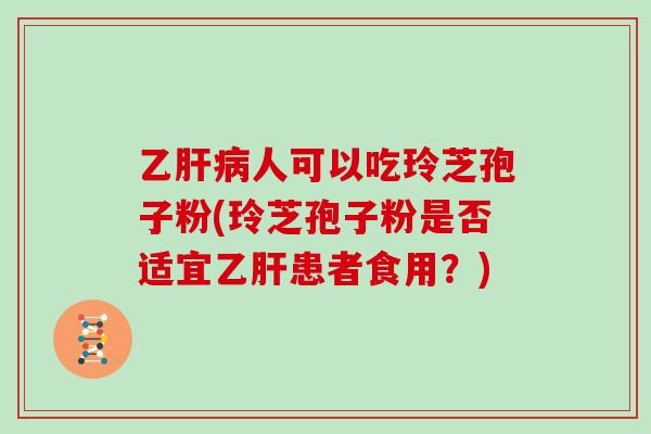 乙肝病人可以吃玲芝孢子粉(玲芝孢子粉是否适宜乙肝患者食用？)