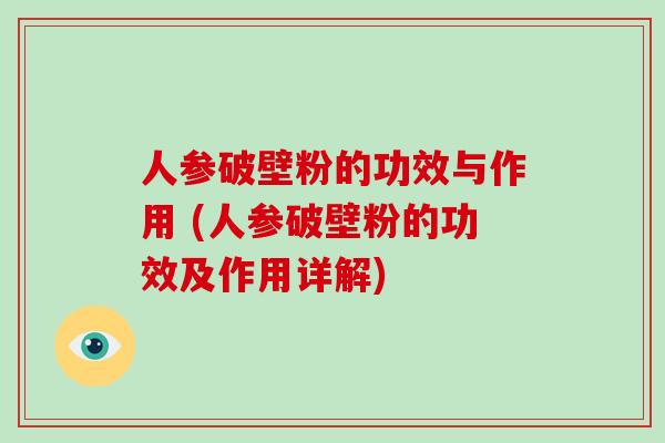 人参破壁粉的功效与作用 (人参破壁粉的功效及作用详解)