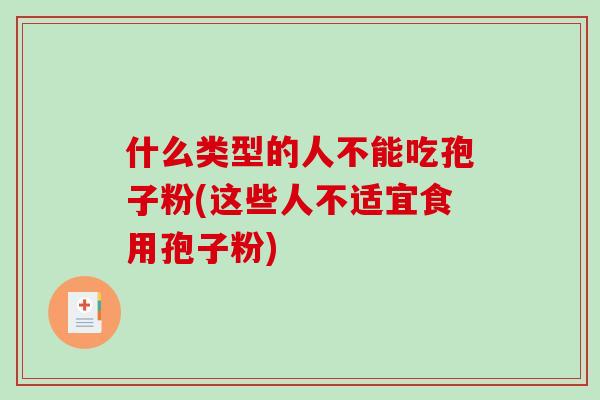 什么类型的人不能吃孢子粉(这些人不适宜食用孢子粉)