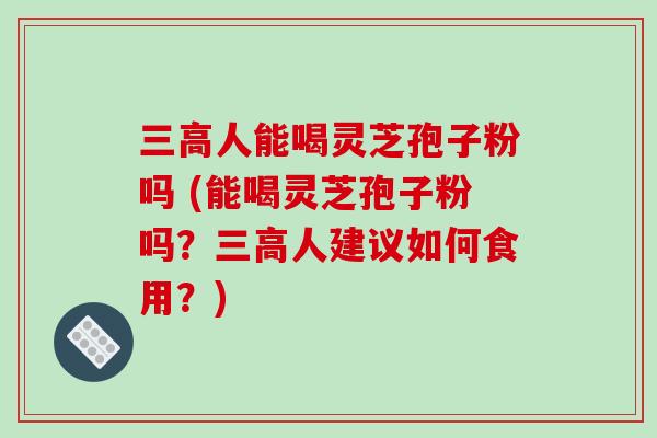 人能喝灵芝孢子粉吗 (能喝灵芝孢子粉吗？人建议如何食用？)