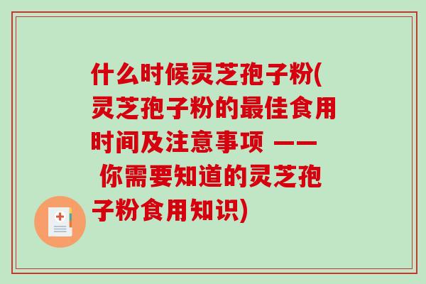 什么时候灵芝孢子粉(灵芝孢子粉的佳食用时间及注意事项 —— 你需要知道的灵芝孢子粉食用知识)