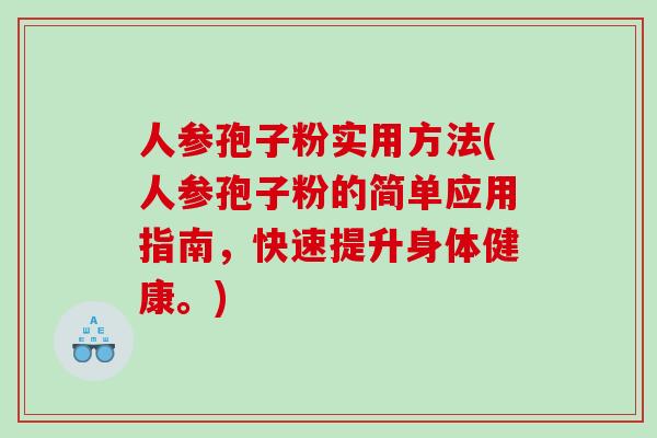 人参孢子粉实用方法(人参孢子粉的简单应用指南，快速提升身体健康。)