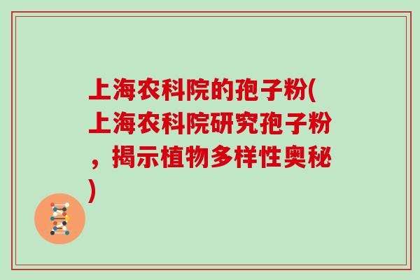 上海农科院的孢子粉(上海农科院研究孢子粉，揭示植物多样性奥秘)