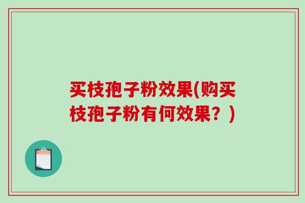 买枝孢子粉效果(购买枝孢子粉有何效果？)