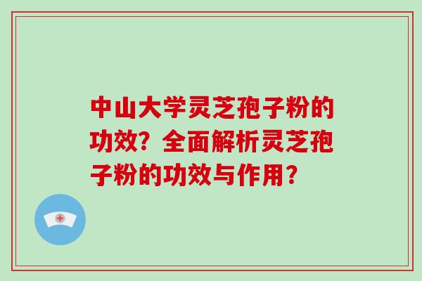 中山大学灵芝孢子粉的功效？全面解析灵芝孢子粉的功效与作用？
