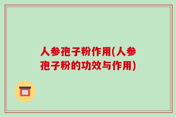 人参孢子粉作用(人参孢子粉的功效与作用)
