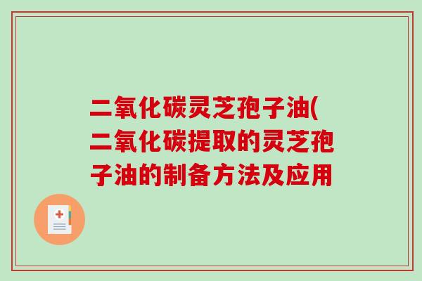 二氧化碳灵芝孢子油(二氧化碳提取的灵芝孢子油的制备方法及应用