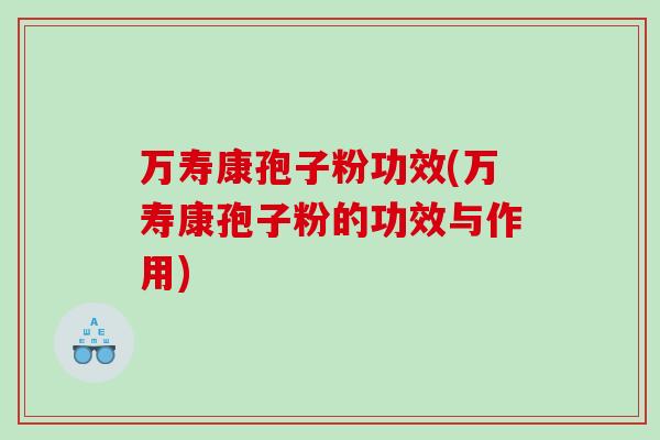 万寿康孢子粉功效(万寿康孢子粉的功效与作用)