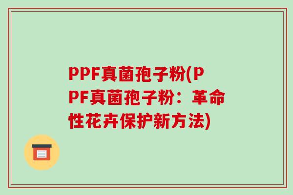 PPF真菌孢子粉(PPF真菌孢子粉：革命性花卉保护新方法)