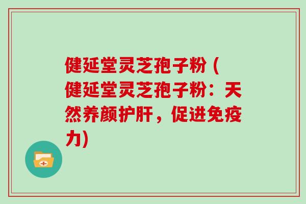 健延堂灵芝孢子粉 (健延堂灵芝孢子粉：天然养颜护肝，促进免疫力)