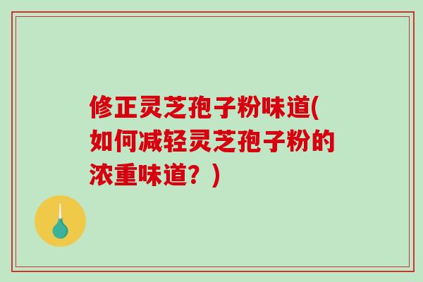 修正灵芝孢子粉味道(如何减轻灵芝孢子粉的浓重味道？)