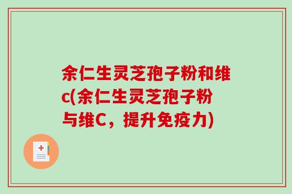 余仁生灵芝孢子粉和维c(余仁生灵芝孢子粉与维C，提升免疫力)