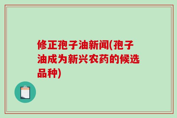修正孢子油新闻(孢子油成为新兴农药的候选品种)
