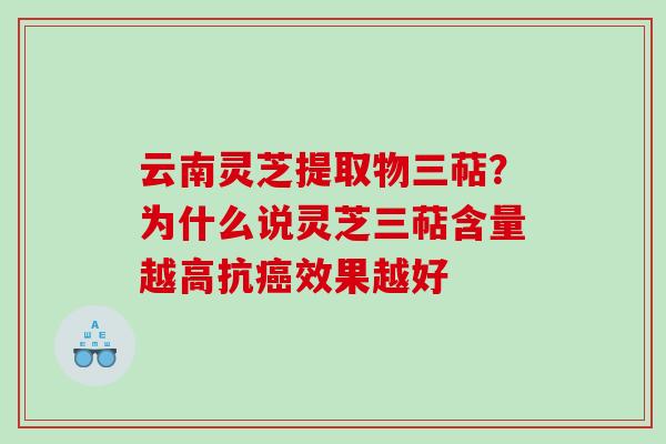 云南灵芝提取物三萜？为什么说灵芝三萜含量越高抗癌效果越好