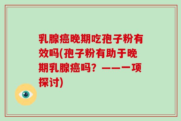 乳腺癌晚期吃孢子粉有效吗(孢子粉有助于晚期乳腺癌吗？——一项探讨)