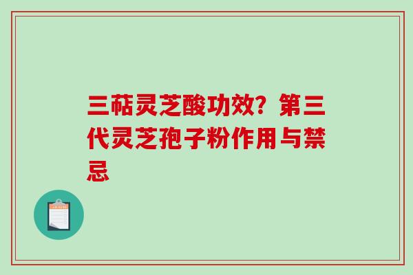 三萜灵芝酸功效？第三代灵芝孢子粉作用与禁忌
