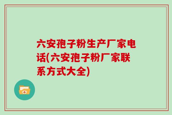 六安孢子粉生产厂家电话(六安孢子粉厂家联系方式大全)