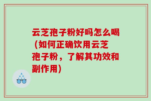 云芝孢子粉好吗怎么喝 (如何正确饮用云芝孢子粉，了解其功效和副作用)
