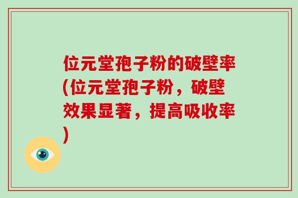 位元堂孢子粉的破壁率(位元堂孢子粉，破壁效果显著，提高吸收率)