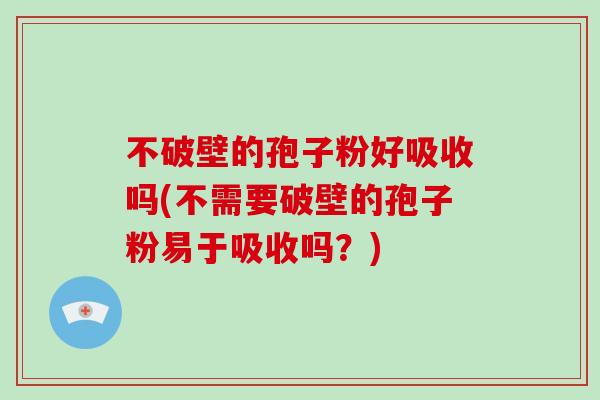 不破壁的孢子粉好吸收吗(不需要破壁的孢子粉易于吸收吗？)