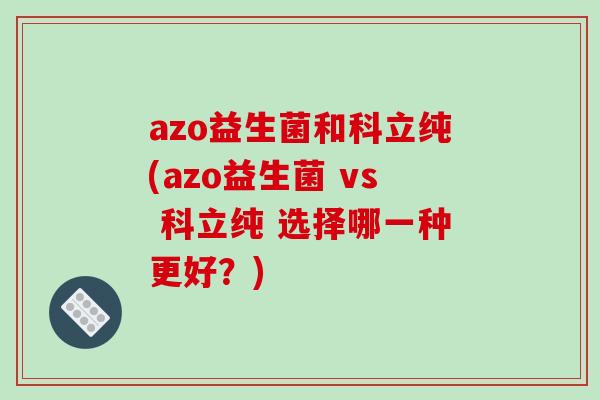 azo益生菌和科立纯(azo益生菌 vs 科立纯 选择哪一种更好？)