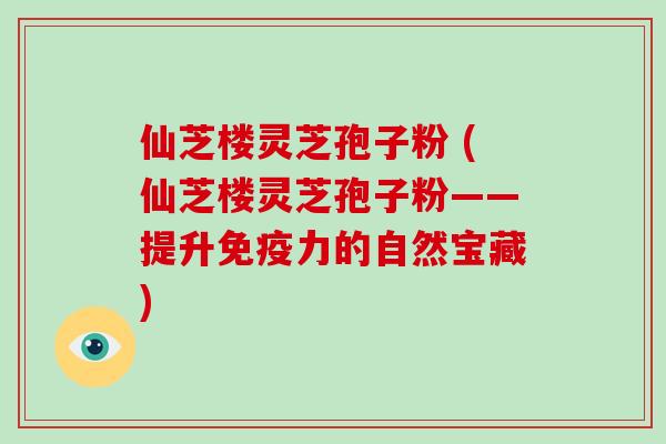 仙芝楼灵芝孢子粉 (仙芝楼灵芝孢子粉——提升免疫力的自然宝藏)