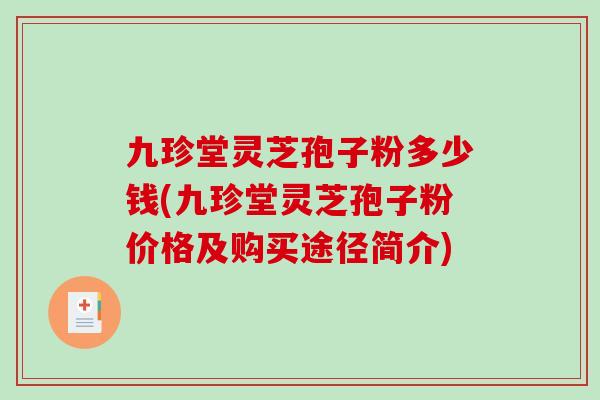 九珍堂灵芝孢子粉多少钱(九珍堂灵芝孢子粉价格及购买途径简介)