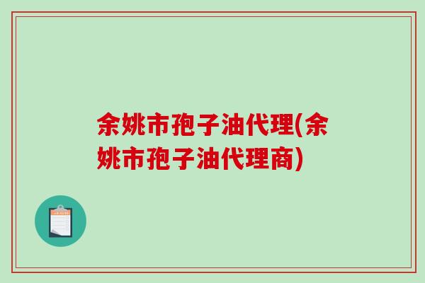 余姚市孢子油代理(余姚市孢子油代理商)