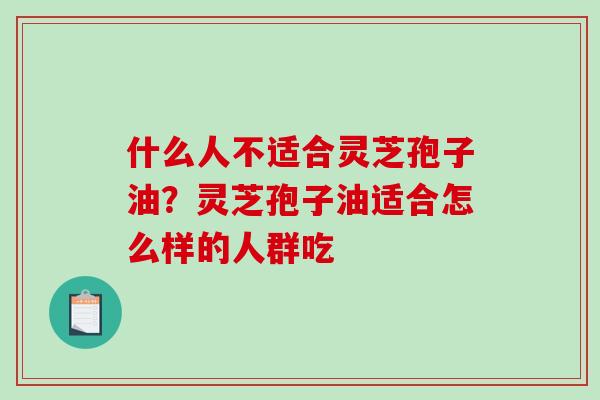 什么人不适合灵芝孢子油？灵芝孢子油适合怎么样的人群吃