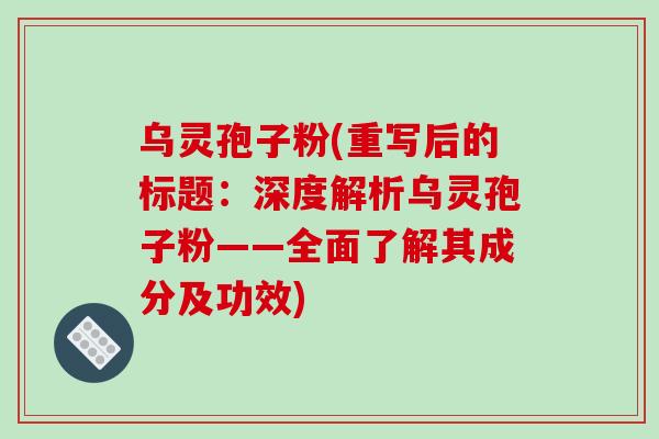 乌灵孢子粉(重写后的标题：深度解析乌灵孢子粉——全面了解其成分及功效)