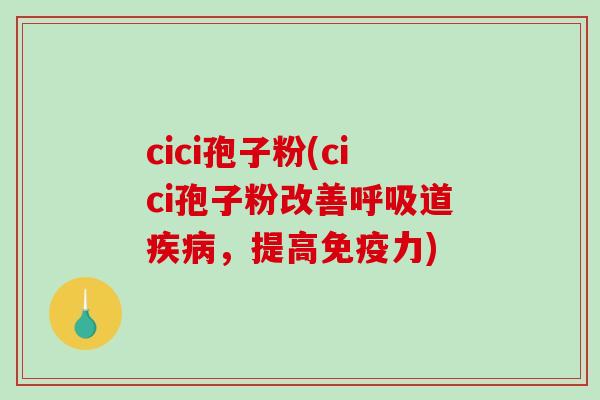 cici孢子粉(cici孢子粉改善呼吸道疾病，提高免疫力)