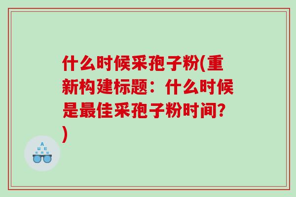 什么时候采孢子粉(重新构建标题：什么时候是最佳采孢子粉时间？)